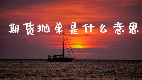 期货抛单是什么意思_https://www.fsyjjx.cn_理财资讯_第1张