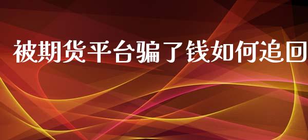被期货平台骗了钱如何追回_https://www.fsyjjx.cn_期货资讯_第1张