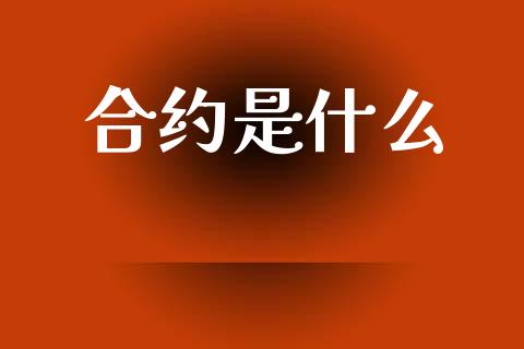 合约是什么_https://www.fsyjjx.cn_问财精选_第1张