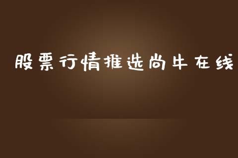 股票行情推选尚牛在线_https://www.fsyjjx.cn_股票指导_第1张