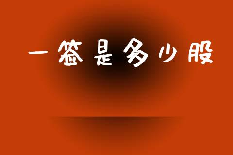 一签是多少股_https://www.fsyjjx.cn_问财精选_第1张