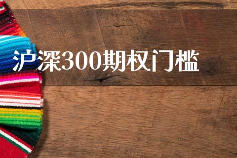 沪深300期权门槛_https://www.fsyjjx.cn_期货研报_第1张
