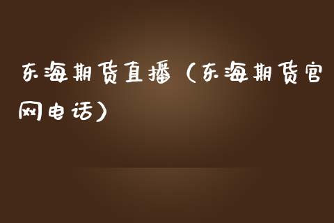 东海期货直播（东海期货官网电话）_https://www.fsyjjx.cn_期货在线_第1张