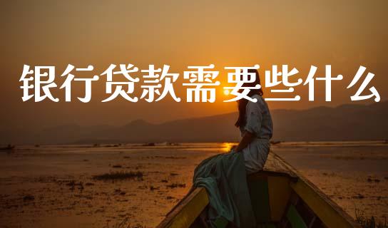 银行贷款需要些什么_https://www.fsyjjx.cn_期货在线_第1张
