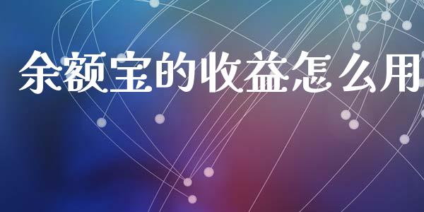余额宝的收益怎么用_https://www.fsyjjx.cn_理财资讯_第1张