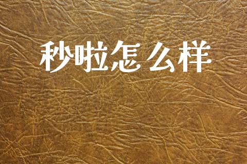 秒啦怎么样_https://www.fsyjjx.cn_股票指导_第1张