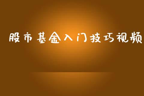 股市基金入门技巧视频_https://www.fsyjjx.cn_问财精选_第1张