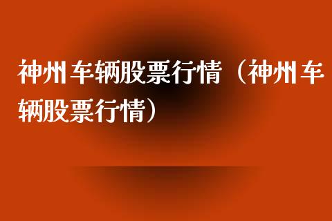 神州车辆股票行情（神州车辆股票行情）_https://www.fsyjjx.cn_股票指导_第1张