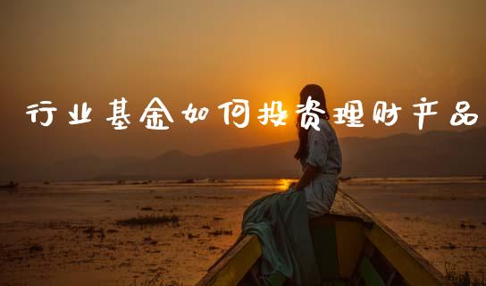 行业基金如何投资理财产品_https://www.fsyjjx.cn_问财精选_第1张