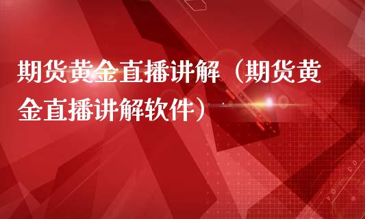 期货黄金直播讲解（期货黄金直播讲解软件）_https://www.fsyjjx.cn_期货在线_第1张