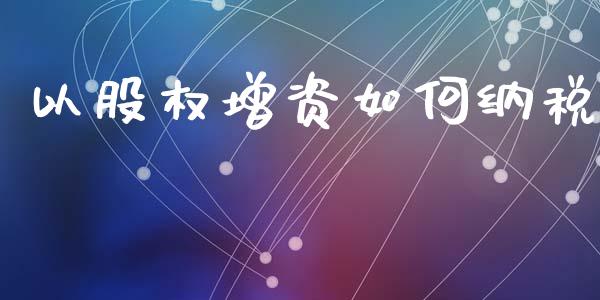 以股权增资如何纳税_https://www.fsyjjx.cn_股票指导_第1张
