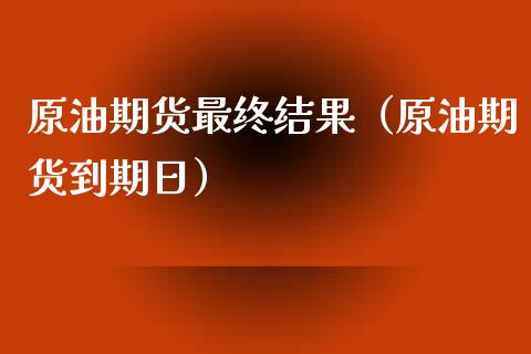 原油期货最终结果（原油期货到期日）_https://www.fsyjjx.cn_期货资讯_第1张