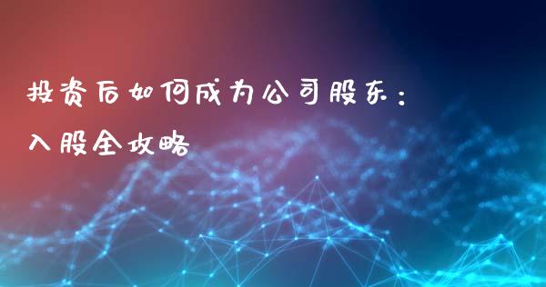 投资后如何成为公司股东：入股全攻略_https://www.fsyjjx.cn_期货资讯_第1张