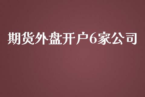 期货外盘开户6家公司_https://www.fsyjjx.cn_股市分析_第1张