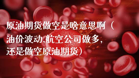 原油期货做空是啥意思啊（油价波动,航空公司做多,还是做空原油期货）_https://www.fsyjjx.cn_期货研报_第1张