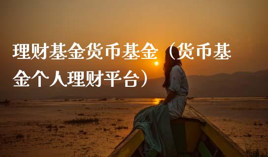 理财基金货币基金（货币基金个人理财平台）_https://www.fsyjjx.cn_理财资讯_第1张