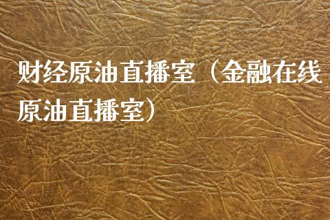 财经原油直播室（金融在线原油直播室）_https://www.fsyjjx.cn_期货在线_第1张