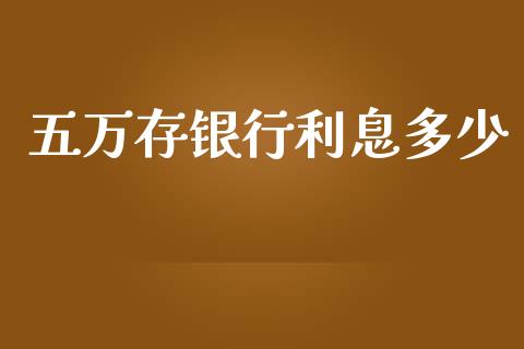 五万存银行利息多少_https://www.fsyjjx.cn_股市分析_第1张
