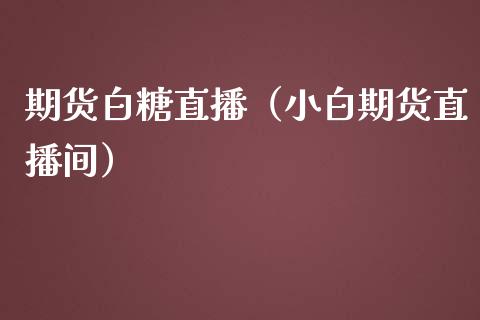 期货白糖直播（小白期货直播间）_https://www.fsyjjx.cn_期货在线_第1张