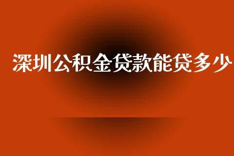 深圳公积金贷款能贷多少_https://www.fsyjjx.cn_问财精选_第1张