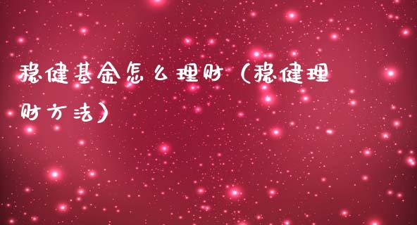 稳健基金怎么理财（稳健理财方法）_https://www.fsyjjx.cn_问财精选_第1张