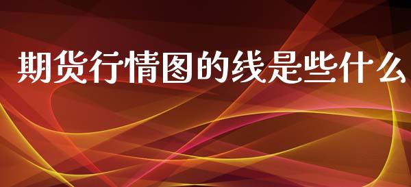 期货行情图的线是些什么_https://www.fsyjjx.cn_期货资讯_第1张