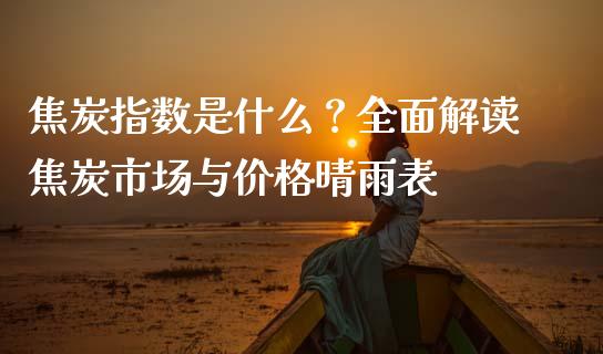 焦炭指数是什么？全面解读焦炭市场与价格晴雨表_https://www.fsyjjx.cn_期货资讯_第1张