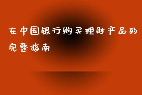 在中国银行购买理财产品的完整指南_https://www.fsyjjx.cn_股指期货_第1张