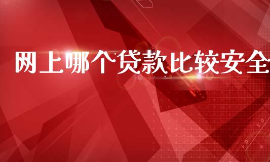 网上哪个贷款比较安全_https://www.fsyjjx.cn_问财精选_第1张