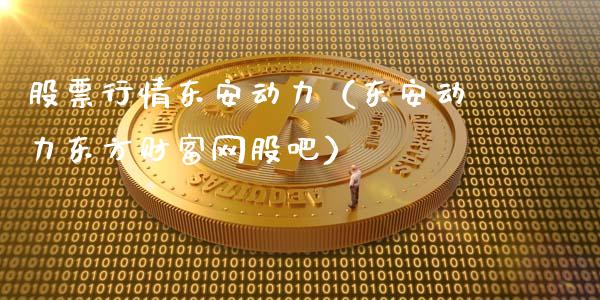 股票行情东安动力（东安动力东方财富网股吧）_https://www.fsyjjx.cn_股市分析_第1张
