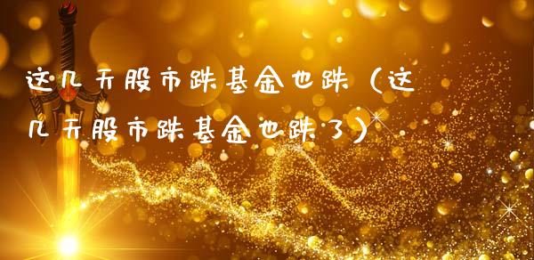 这几天股市跌基金也跌（这几天股市跌基金也跌了）_https://www.fsyjjx.cn_理财资讯_第1张