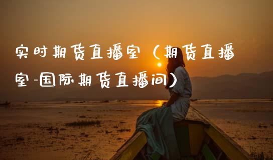 实时期货直播室（期货直播室-国际期货直播间）_https://www.fsyjjx.cn_期货在线_第1张