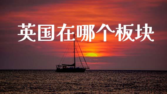 英国在哪个板块_https://www.fsyjjx.cn_股市分析_第1张