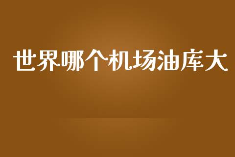 世界哪个机场油库大_https://www.fsyjjx.cn_期货研报_第1张