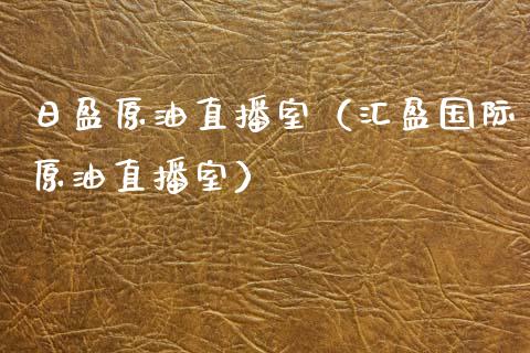 日盈原油直播室（汇盈国际原油直播室）_https://www.fsyjjx.cn_期货在线_第1张