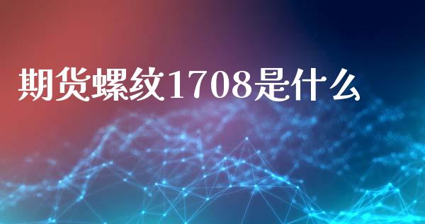 期货螺纹1708是什么_https://www.fsyjjx.cn_股市分析_第1张