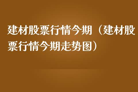 建材股票行情今期（建材股票行情今期走势图）_https://www.fsyjjx.cn_股市分析_第1张