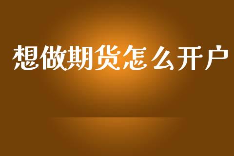 想做期货怎么开户_https://www.fsyjjx.cn_期货研报_第1张