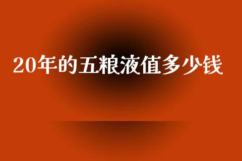 20年的五粮液值多少钱_https://www.fsyjjx.cn_期货在线_第1张
