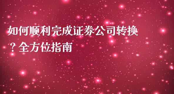 如何顺利完成证券公司转换？全方位指南_https://www.fsyjjx.cn_股票指导_第1张