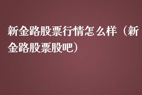 新金路股票行情怎么样（新金路股票股吧）_https://www.fsyjjx.cn_股票指导_第1张