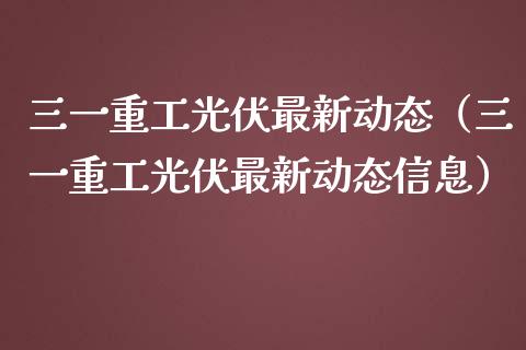 三一重工光伏最新动态（三一重工光伏最新动态信息）_https://www.fsyjjx.cn_股票指导_第1张