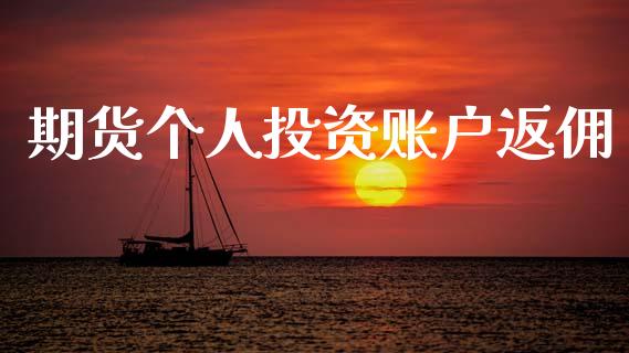 期货个人投资账户返佣_https://www.fsyjjx.cn_期货研报_第1张
