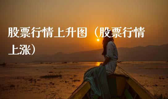 股票行情上升图（股票行情上涨）_https://www.fsyjjx.cn_股票指导_第1张