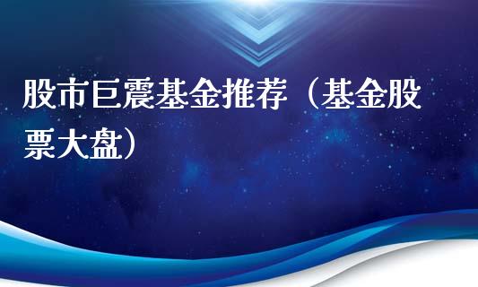 股市巨震基金推荐（基金股票大盘）_https://www.fsyjjx.cn_问财精选_第1张