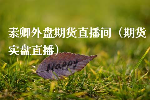 素卿外盘期货直播间（期货实盘直播）_https://www.fsyjjx.cn_期货在线_第1张
