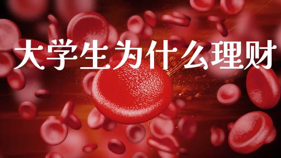 大学生为什么理财_https://www.fsyjjx.cn_问财精选_第1张