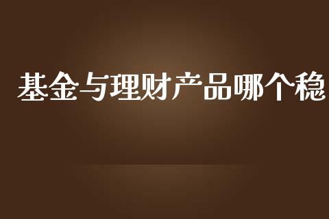 基金与理财产品哪个稳_https://www.fsyjjx.cn_问财精选_第1张