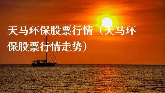 天马环保股票行情（天马环保股票行情走势）_https://www.fsyjjx.cn_股市分析_第1张