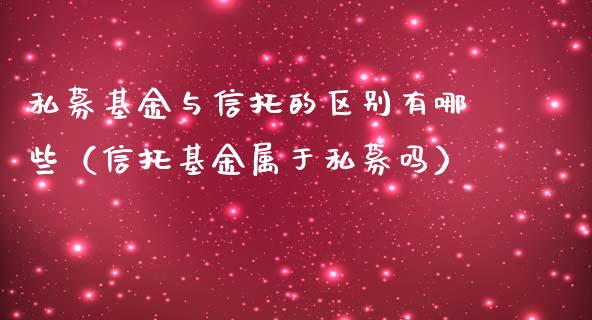 私募基金与信托的区别有哪些（信托基金属于私募吗）_https://www.fsyjjx.cn_理财资讯_第1张